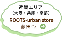 近畿エリア（大阪・兵庫・京都）ROOTS-urban store 藤田さん