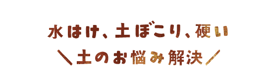 水はけ、土ぼこり、硬い。土のお悩み解決